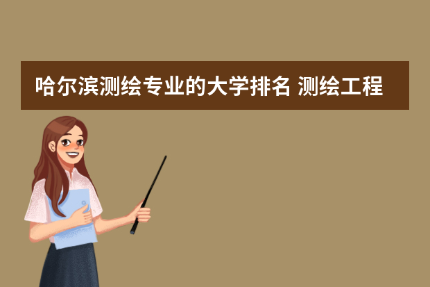 哈尔滨测绘专业的大学排名 测绘工程专业大学排名